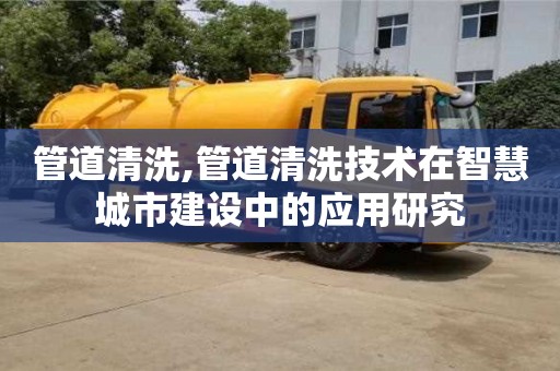 管道清洗,管道清洗技術在智慧城市建設中的應用研究