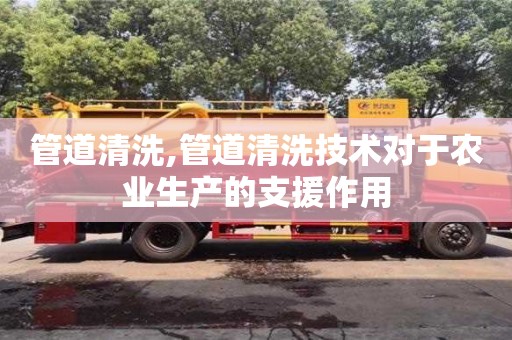 蘇州管道清洗,管道清洗技術對于農業生產的支援作用
