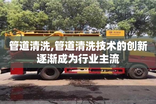北京管道清洗,管道清洗技術的創新逐漸成為行業主流