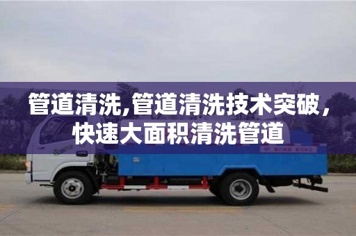 北京管道清洗,管道清洗技術突破，快速大面積清洗管道