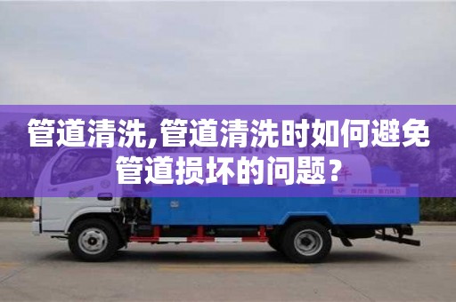 重慶管道清洗,管道清洗時如何避免管道損壞的問題？