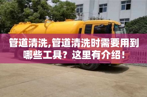 天津管道清洗,管道清洗時需要用到哪些工具？這里有介紹！