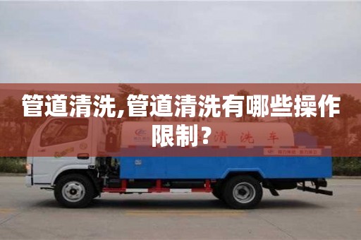 管道清洗,管道清洗有哪些操作限制？