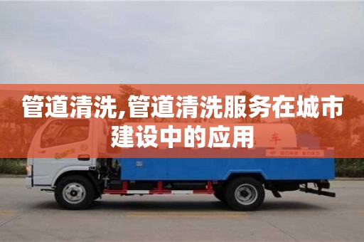 管道清洗,管道清洗服務在城市建設中的應用