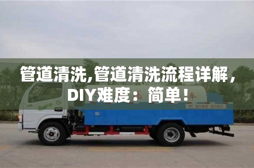 北京管道清洗,管道清洗流程詳解，DIY難度：簡單！