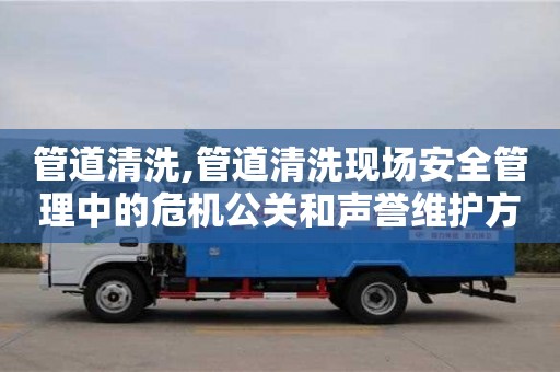 重慶管道清洗,管道清洗現場安全管理中的危機公關和聲譽維護方法