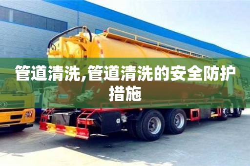 管道清洗,管道清洗的安全防護(hù)措施