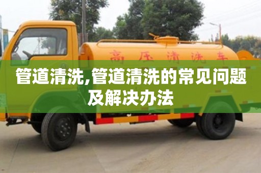 寧波管道清洗,管道清洗的常見問題及解決辦法