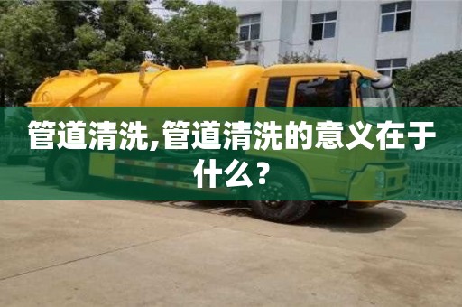 天津管道清洗,管道清洗的意義在于什么？