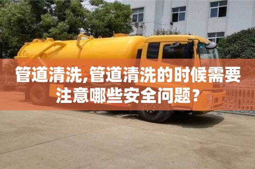 貴陽管道清洗,管道清洗的時候需要注意哪些安全問題？