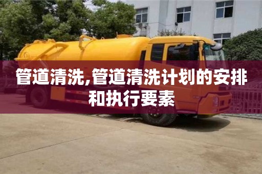 紹興管道清洗,管道清洗計劃的安排和執行要素