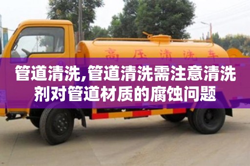 紹興管道清洗,管道清洗需注意清洗劑對管道材質的腐蝕問題