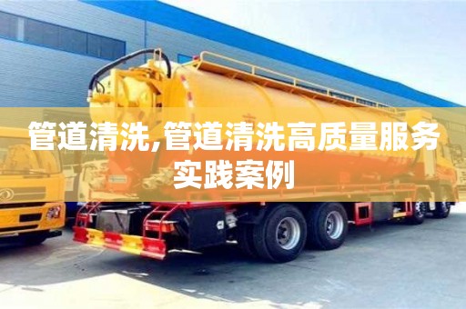 管道清洗,管道清洗高質量服務實踐案例