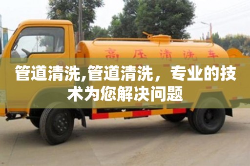 管道清洗,管道清洗，專業的技術為您解決問題