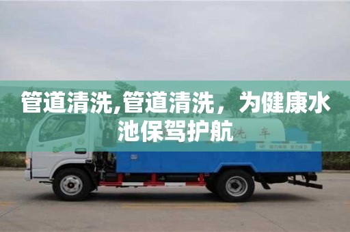 管道清洗,管道清洗，為健康水池保駕護航