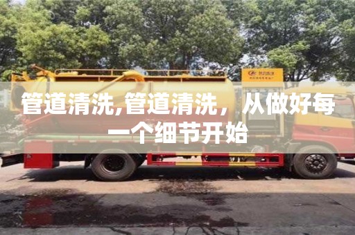 天津管道清洗,管道清洗，從做好每一個細節開始