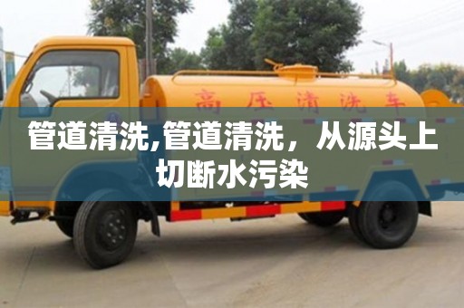 寧波管道清洗,管道清洗，從源頭上切斷水污染