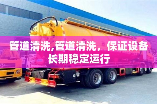 管道清洗,管道清洗，保證設備長期穩(wěn)定運行