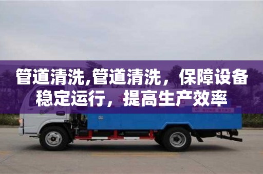 長沙管道清洗,管道清洗，保障設(shè)備穩(wěn)定運(yùn)行，提高生產(chǎn)效率