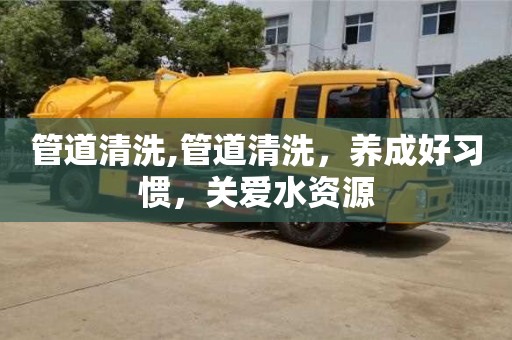 管道清洗,管道清洗，養成好習慣，關愛水資源