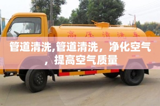 長沙管道清洗,管道清洗，凈化空氣，提高空氣質量