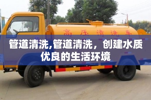北京管道清洗,管道清洗，創建水質優良的生活環境