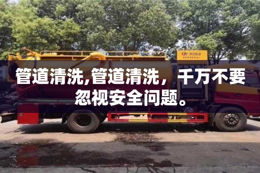 寧波管道清洗,管道清洗，千萬不要忽視安全問題。