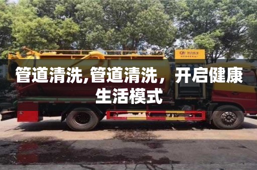 北京管道清洗,管道清洗，開啟健康生活模式