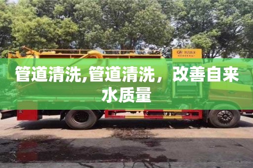 天津管道清洗,管道清洗，改善自來水質量