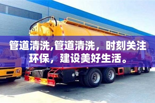 管道清洗,管道清洗，時刻關注環保，建設美好生活。