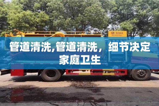 紹興管道清洗,管道清洗，細(xì)節(jié)決定家庭衛(wèi)生