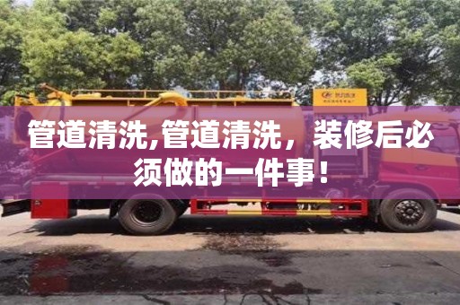 紹興管道清洗,管道清洗，裝修后必須做的一件事！