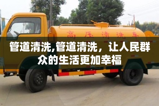 北京管道清洗,管道清洗，讓人民群眾的生活更加幸福
