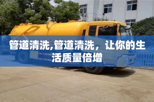 北京管道清洗,管道清洗，讓你的生活質量倍增