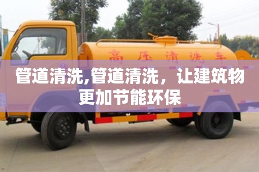 北京管道清洗,管道清洗，讓建筑物更加節能環保