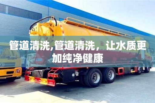 天津管道清洗,管道清洗，讓水質更加純凈健康