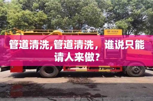 重慶管道清洗,管道清洗，誰說只能請人來做？