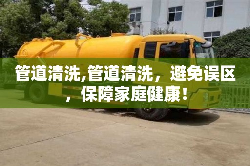 重慶管道清洗,管道清洗，避免誤區(qū)，保障家庭健康！