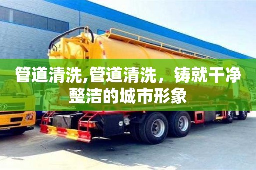 管道清洗,管道清洗，鑄就干凈整潔的城市形象