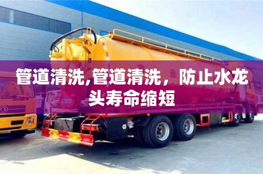管道清洗,管道清洗，防止水龍頭壽命縮短