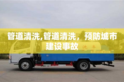 重慶管道清洗,管道清洗，預防城市建設事故
