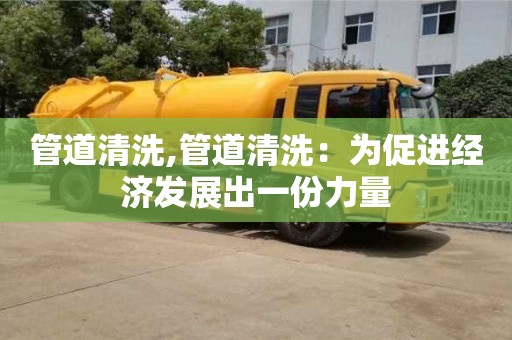 管道清洗,管道清洗：為促進經濟發展出一份力量