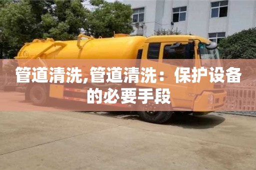 管道清洗,管道清洗：保護設備的必要手段