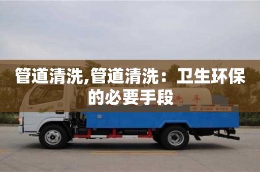 管道清洗,管道清洗：衛生環保的必要手段