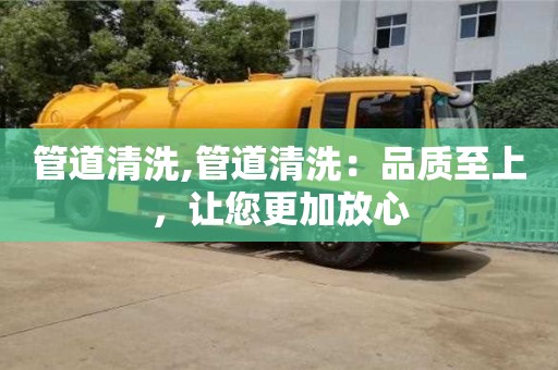 寧波管道清洗,管道清洗：品質(zhì)至上，讓您更加放心