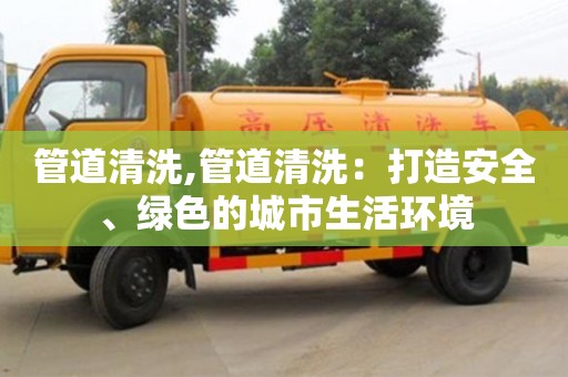 管道清洗,管道清洗：打造安全、綠色的城市生活環境