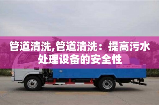 管道清洗,管道清洗：提高污水處理設備的安全性