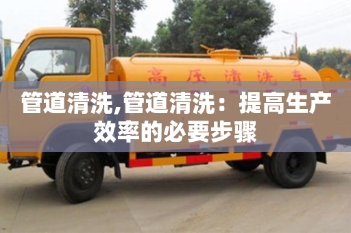 天津管道清洗,管道清洗：提高生產效率的必要步驟