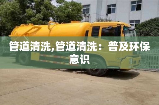 紹興管道清洗,管道清洗：普及環(huán)保意識(shí)