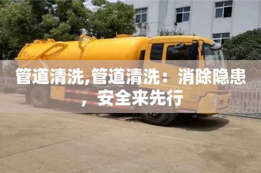 長沙管道清洗,管道清洗：消除隱患，安全來先行